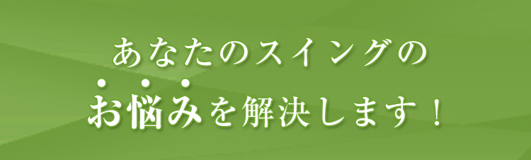 あなたのスイングのお悩みを解決します！